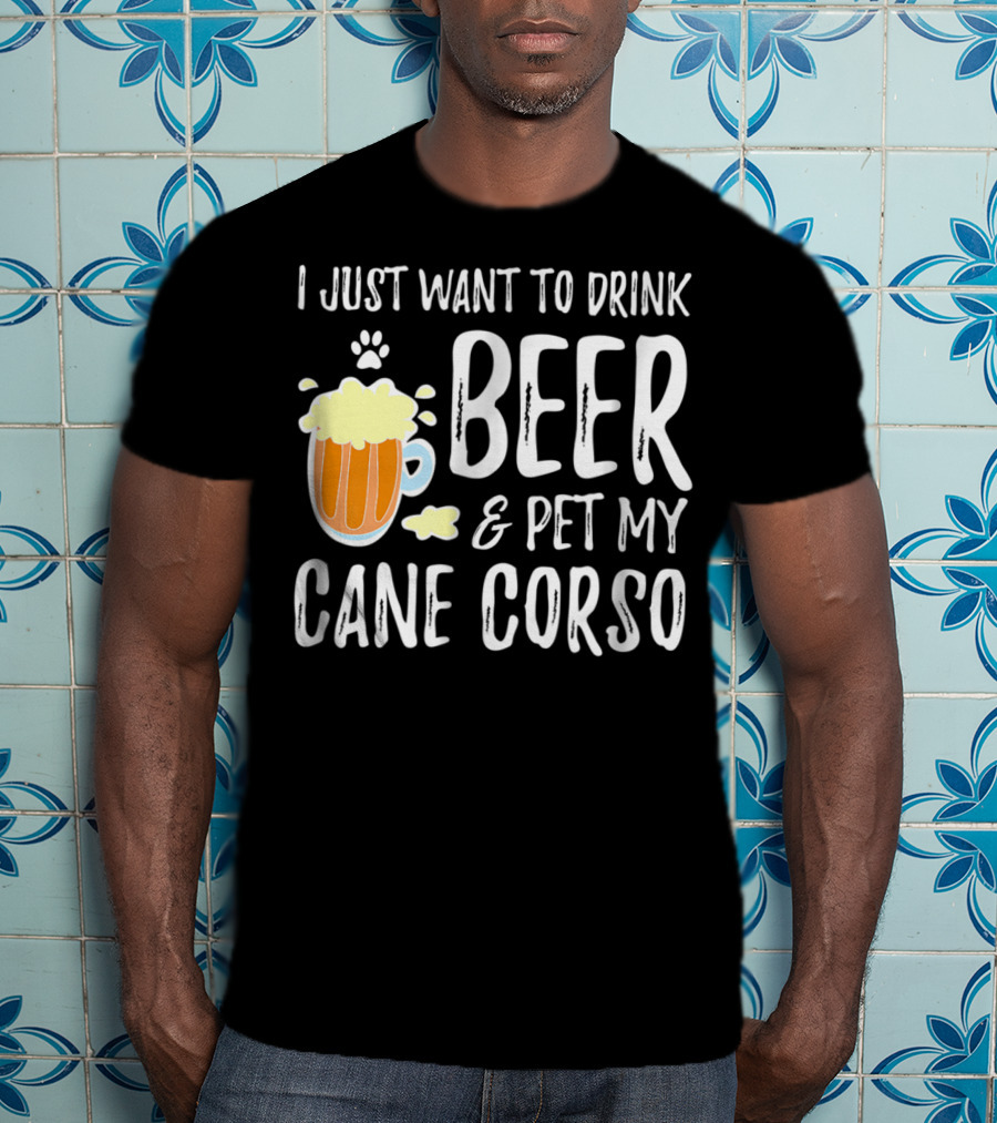 I Just Want To Drink Beer And Pet My Cane Corso T-Shirt