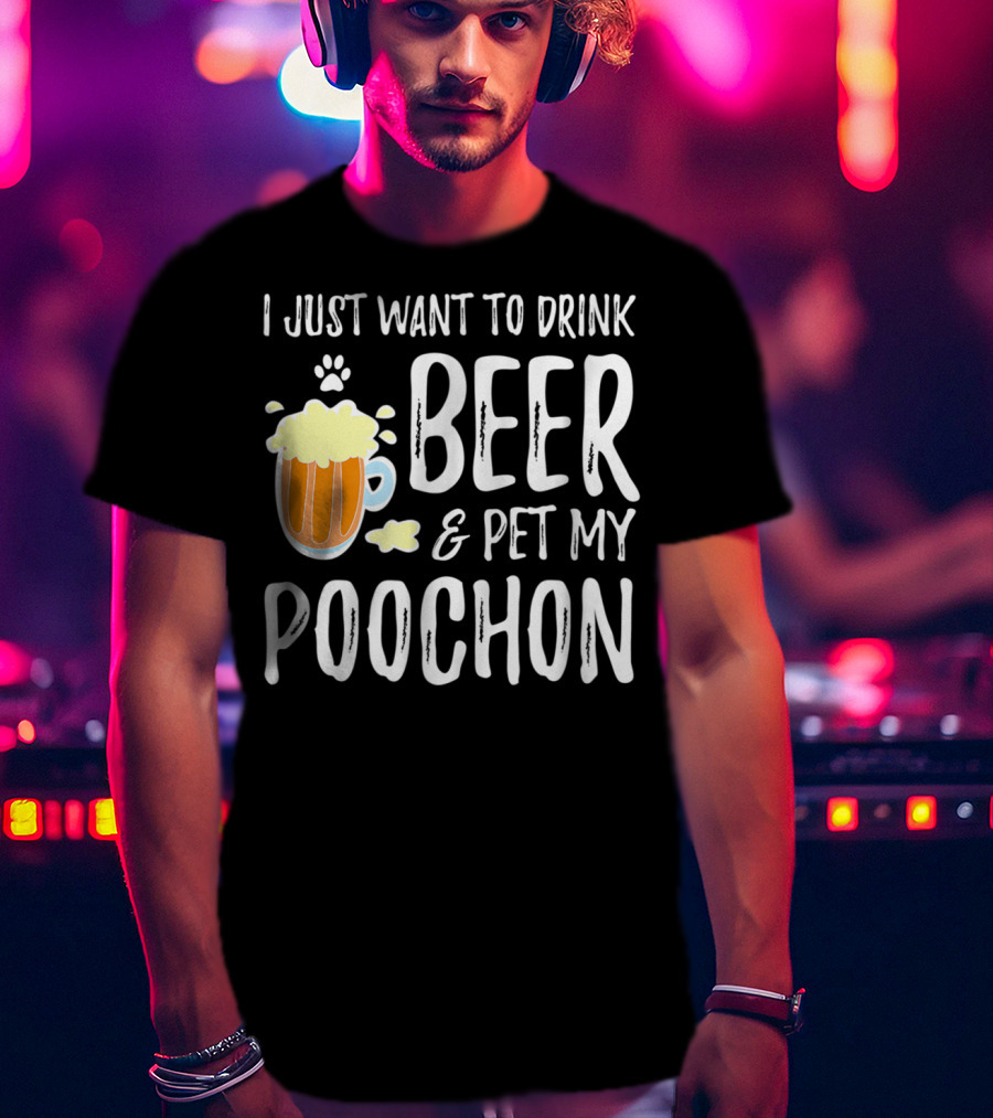 I Just Want To Drink Beer And Pet My Poochon T-Shirt