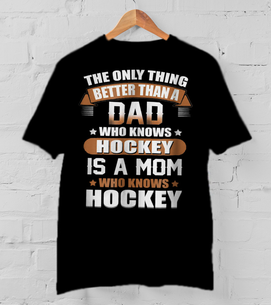 The Only Thing Better Than A Dad Who Knows Hockey Is A Mom Who Knows Hockey T-Shirt