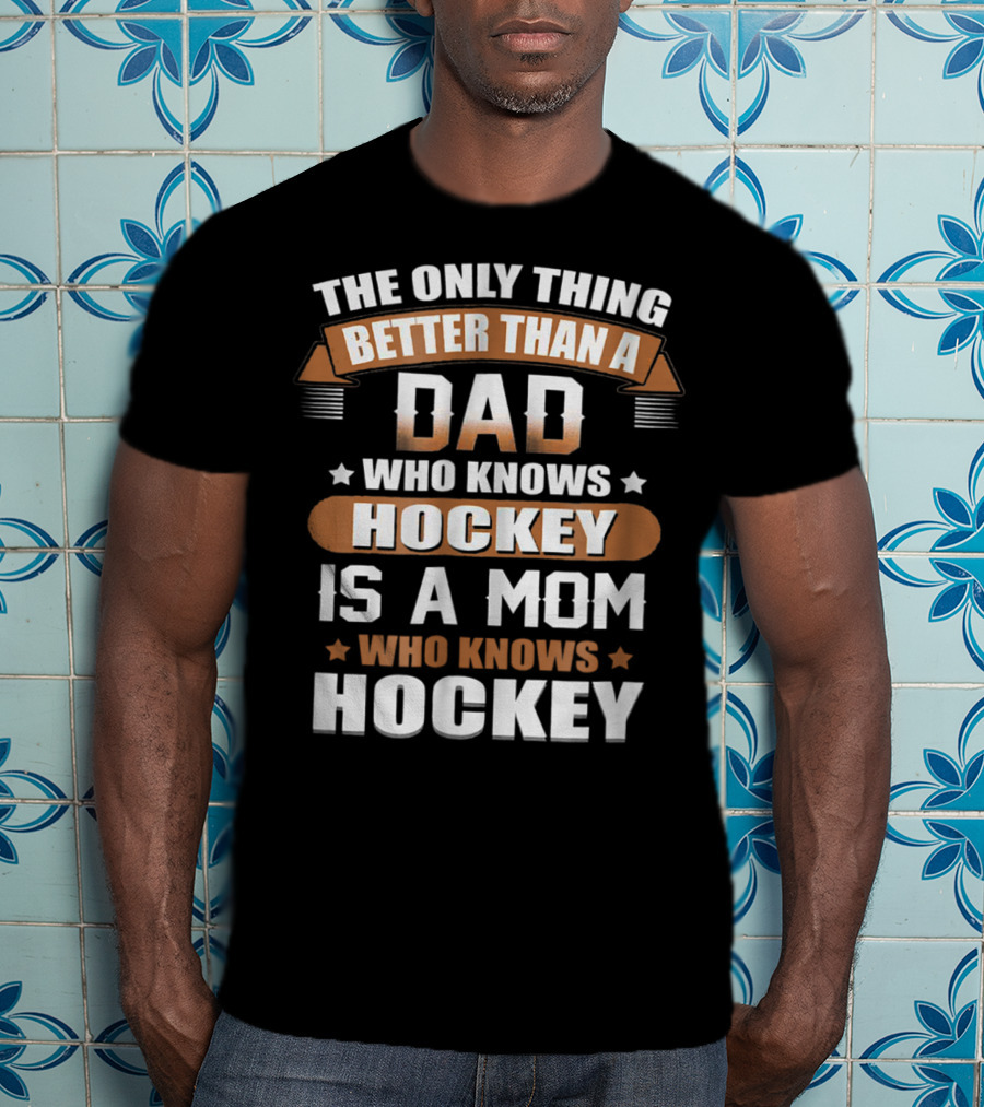 The Only Thing Better Than A Dad Who Knows Hockey Is A Mom Who Knows Hockey T-Shirt