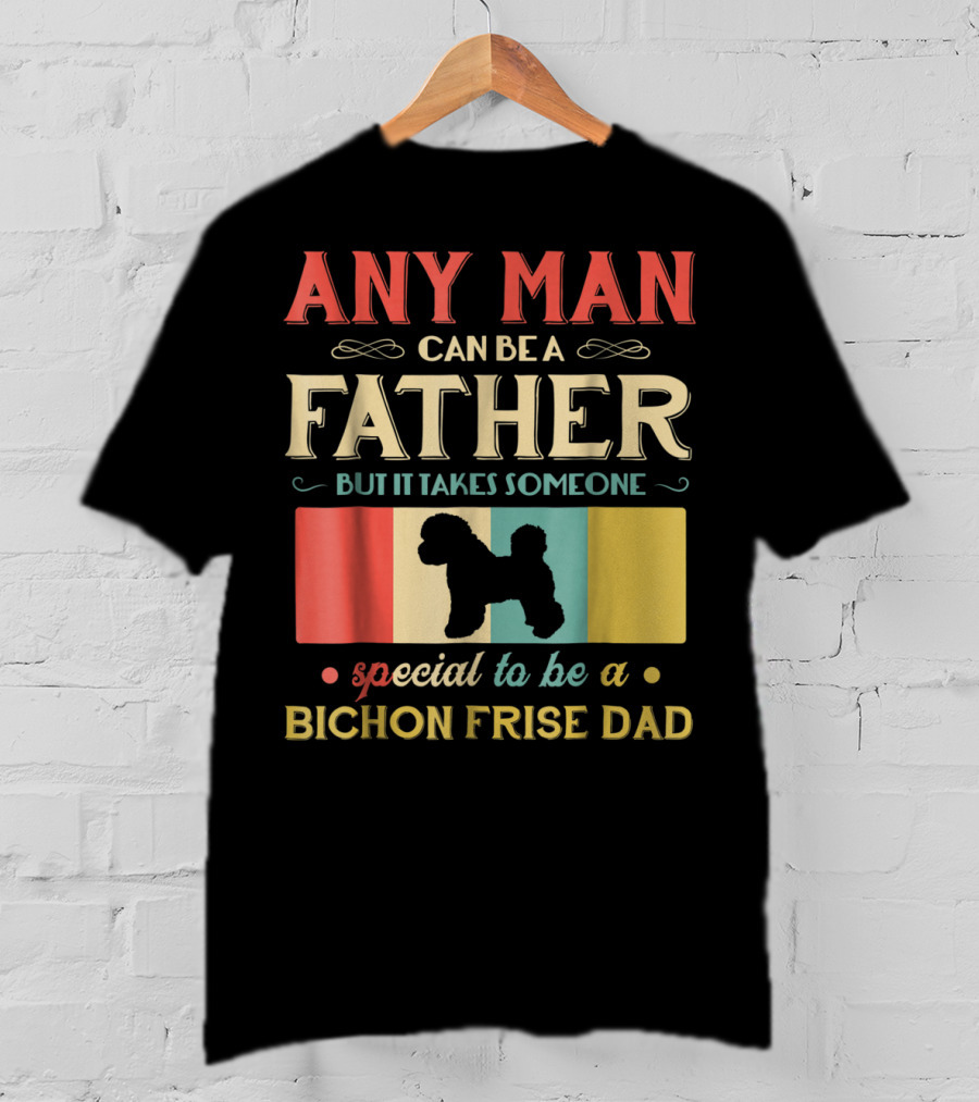 Any Man Can Be A Father But It Takes Someone Special To Be A Bichon Frise Dad T-Shirt