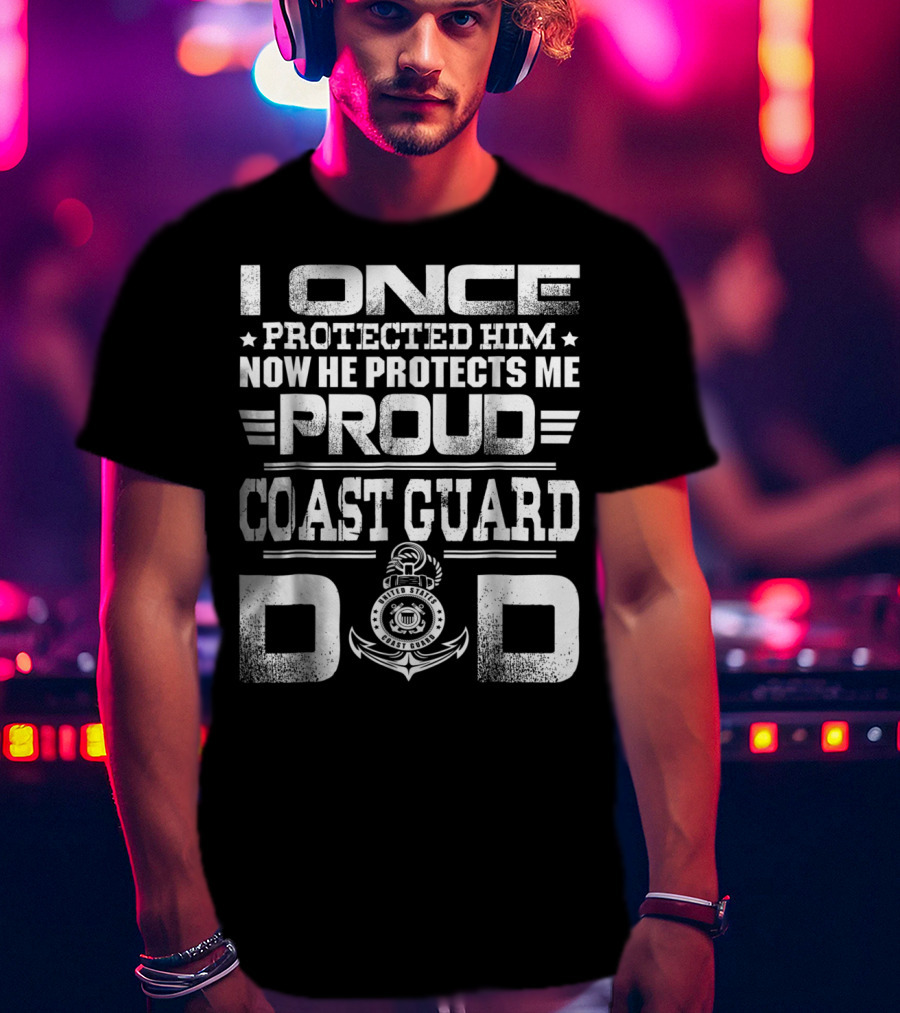 Proud Coast Guard Dad I Once Protected Him Now He Protects Me T-Shirt