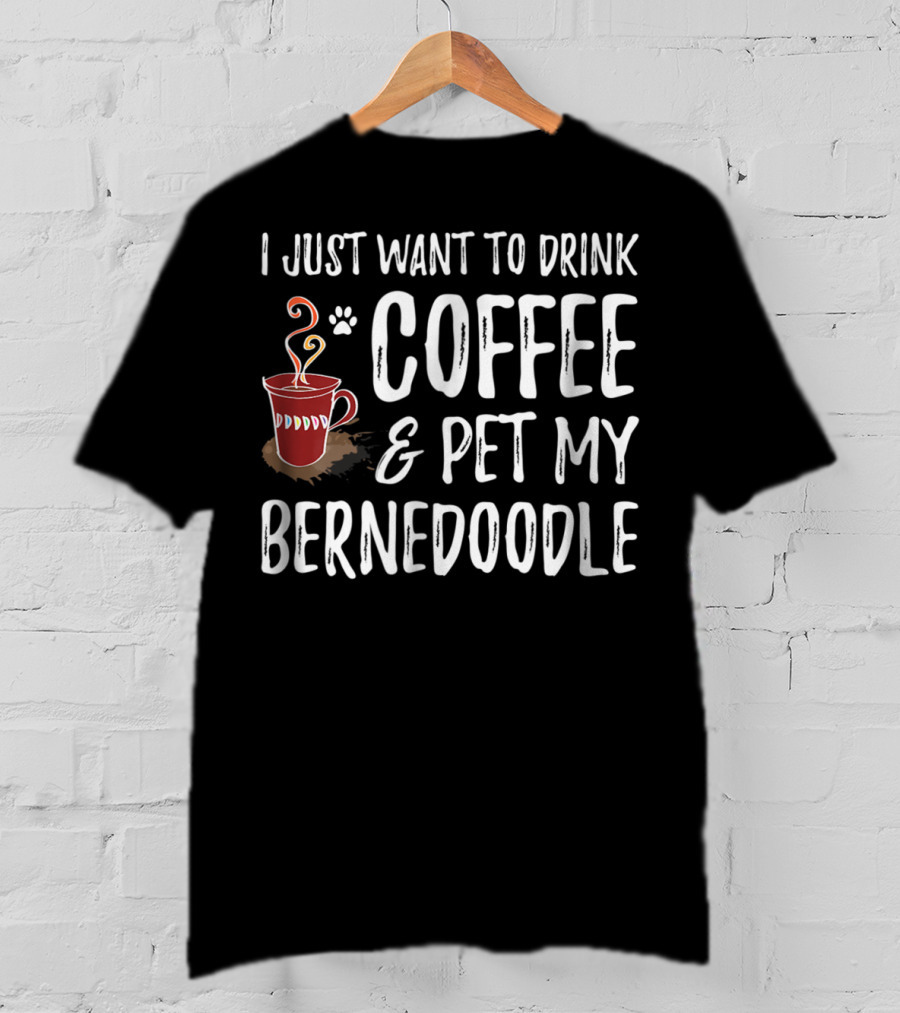 I Just Want To Drink Coffee And Pet My Bernedoodle T-Shirt