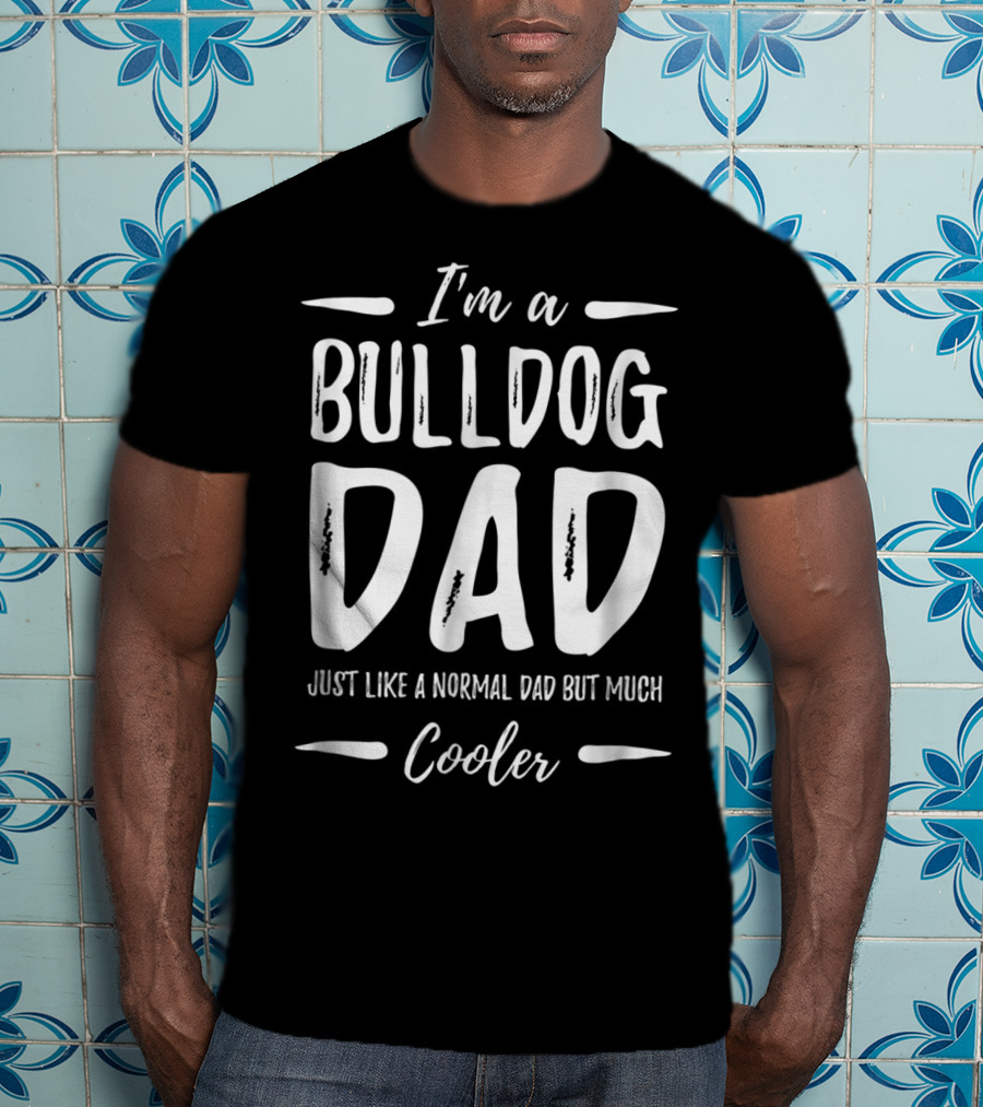 I'm A Bulldog Dad Just Like A Normal Dad But Much Cooler T-Shirt