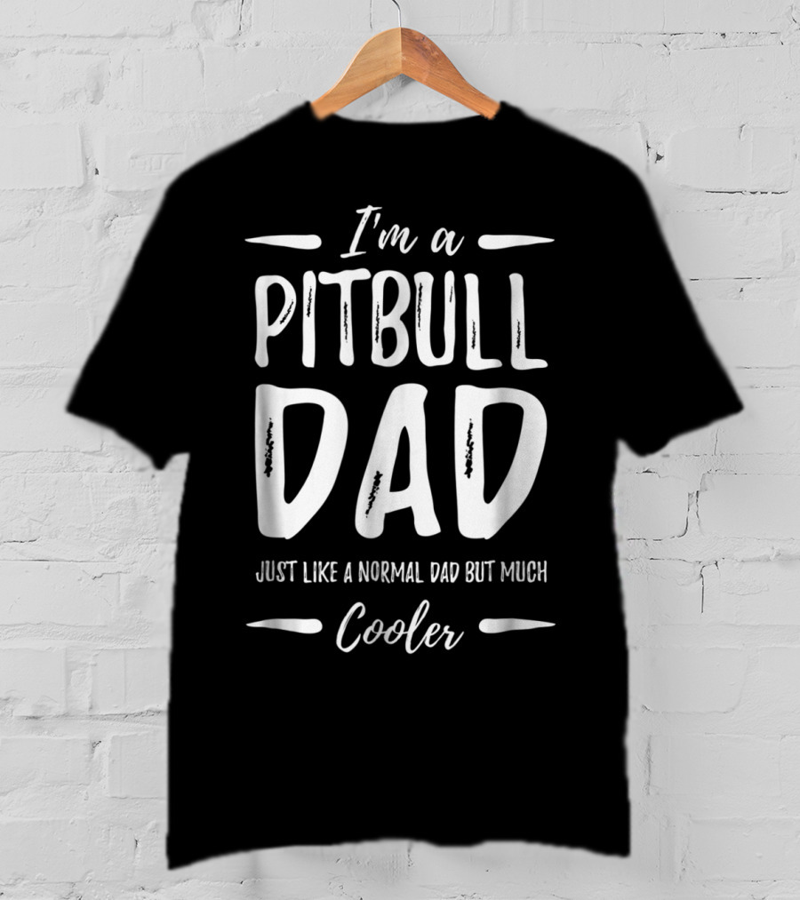 I'm A Pitbull Dad Just Like A Normal Dad But Much Cooler T-Shirt