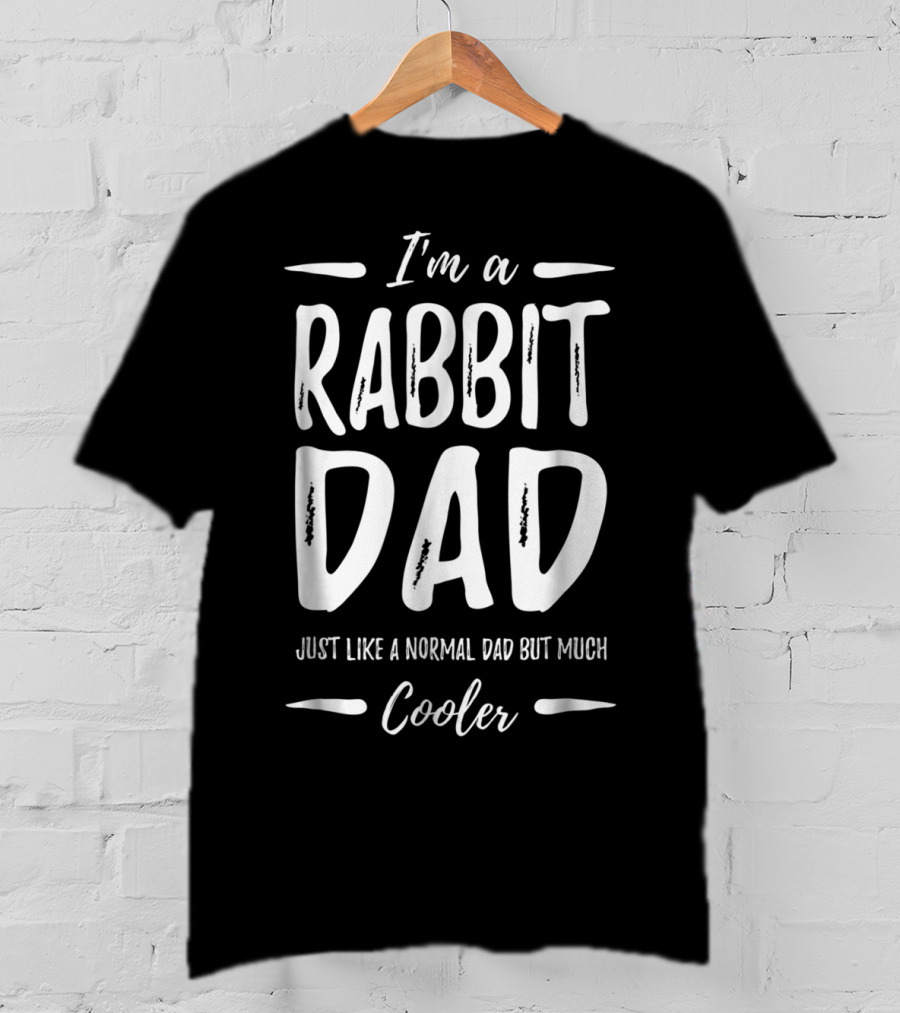 I'm A Rabbit Dad Just Like A Normal Dad But Much Cooler T-Shirt