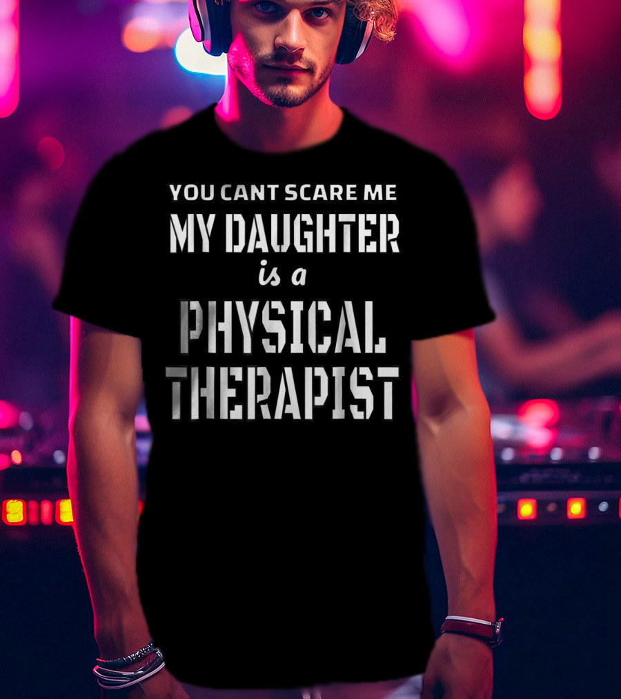 You Can't Scare Me My Daughter Is A Physical Therapist T-Shirt
