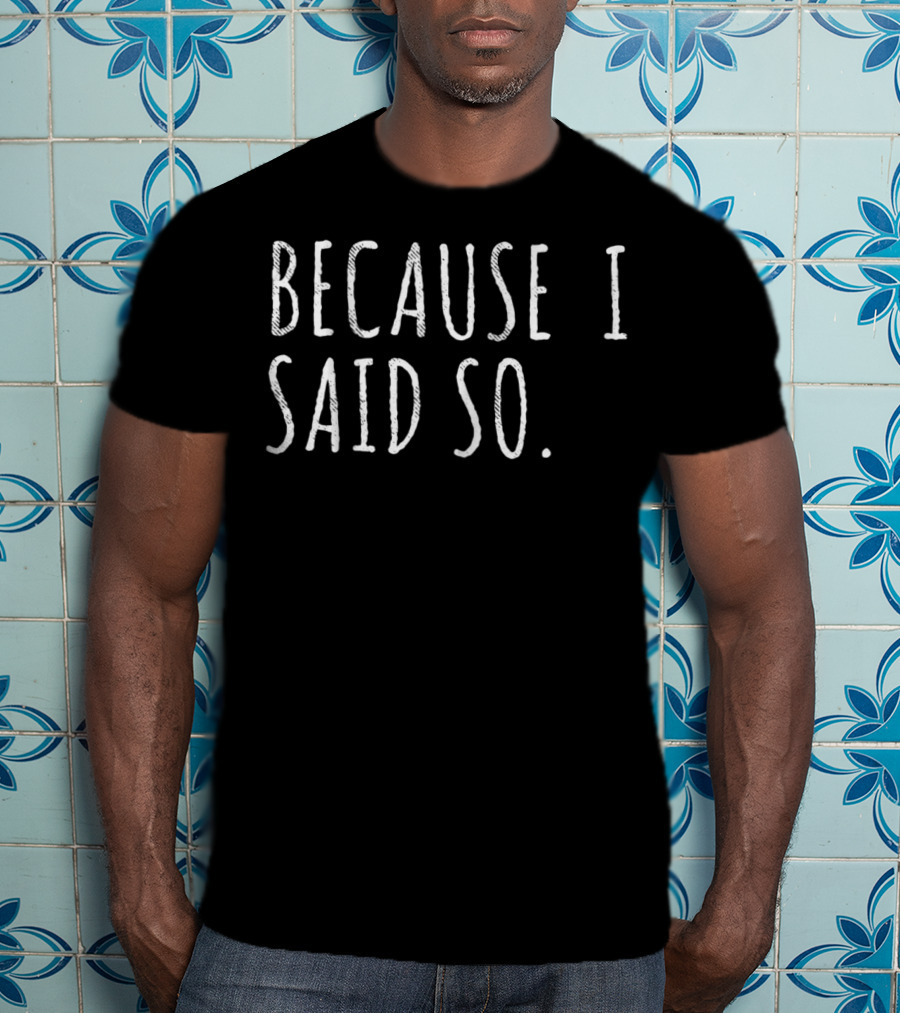 Because I Said So Funny Dad Quotes And Sayings T-Shirt