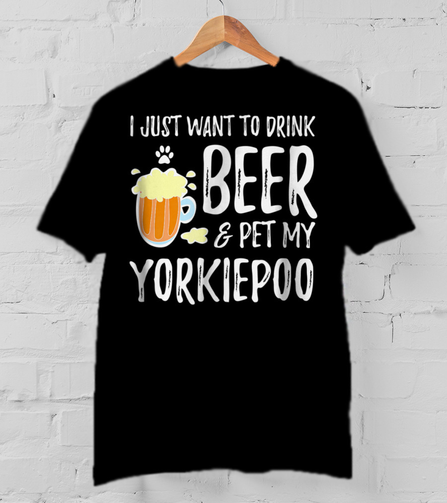I Just Want To Drink Beer And Pet My Yorkiepoo T-Shirt