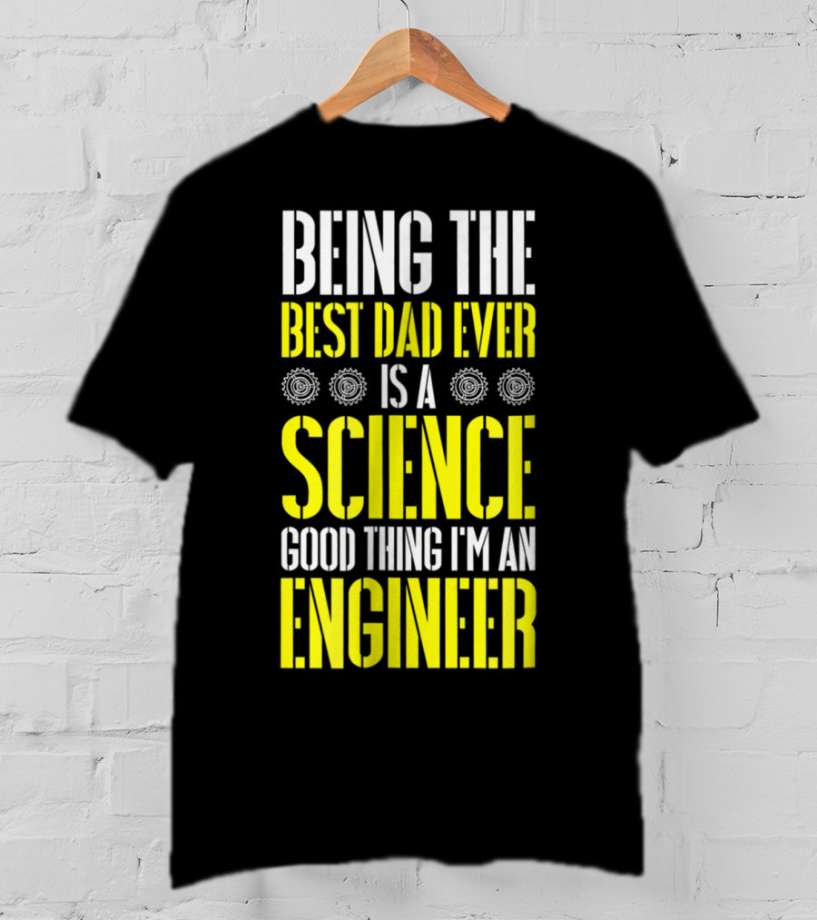 Being The Best Dad Ever Is A Science Good Thing I'm An Engineer T-Shirt