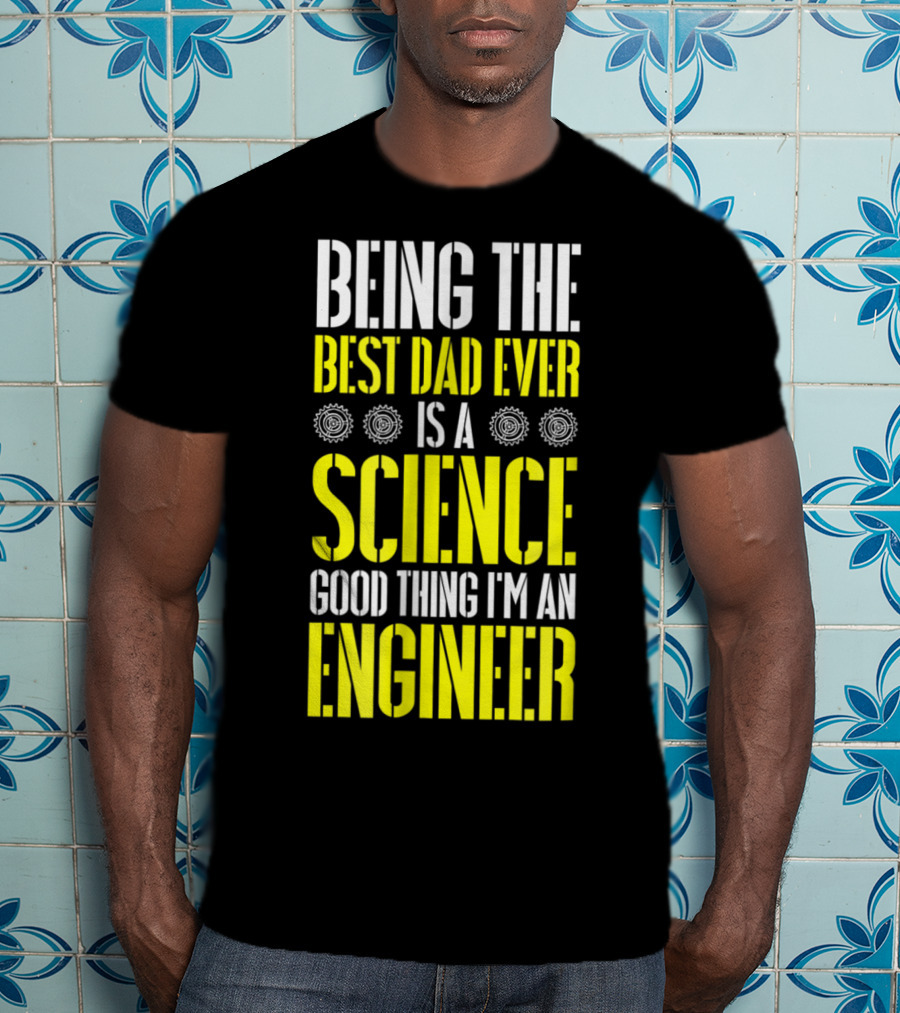 Being The Best Dad Ever Is A Science Good Thing I'm An Engineer T-Shirt
