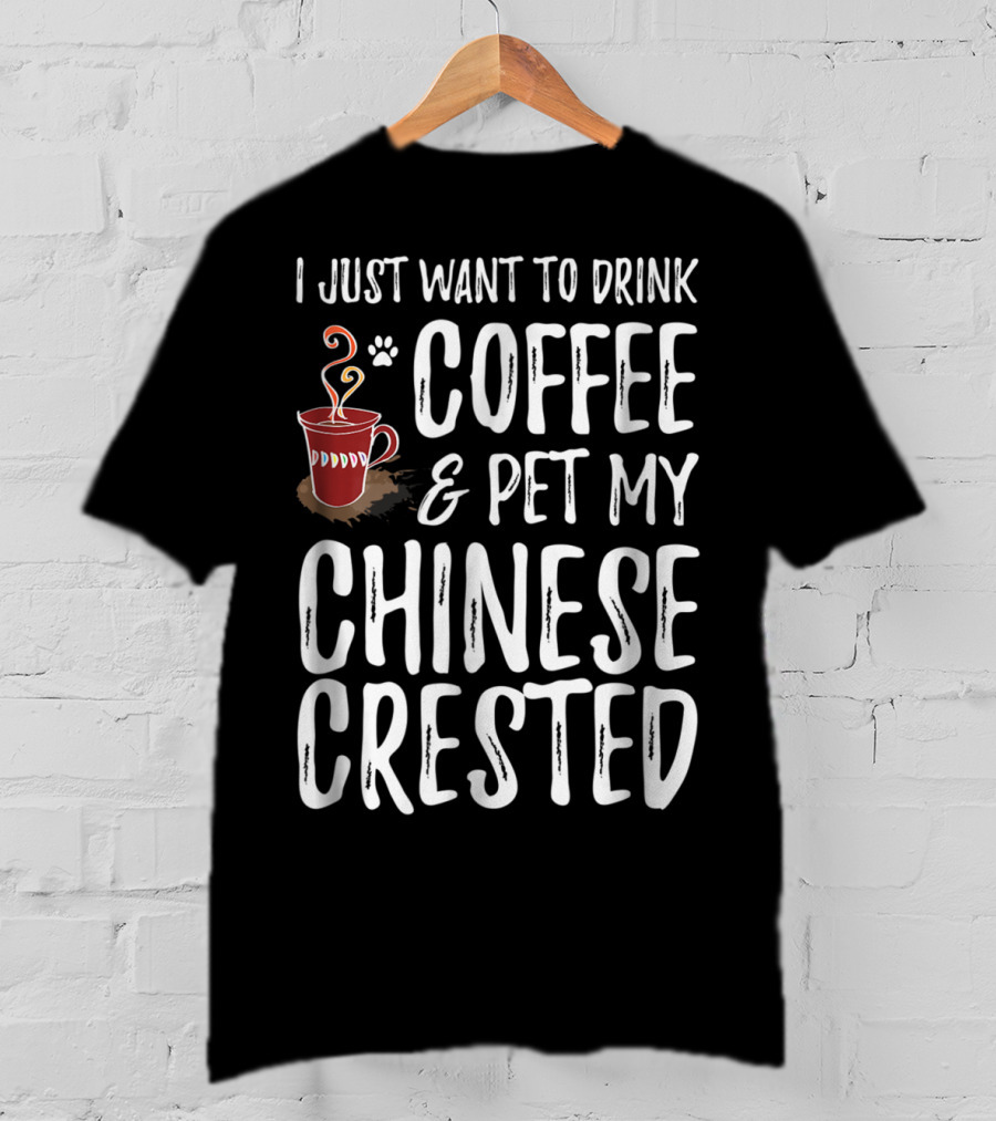 I Just Want To Drink Coffee And Pet My Chinese Crested T-Shirt