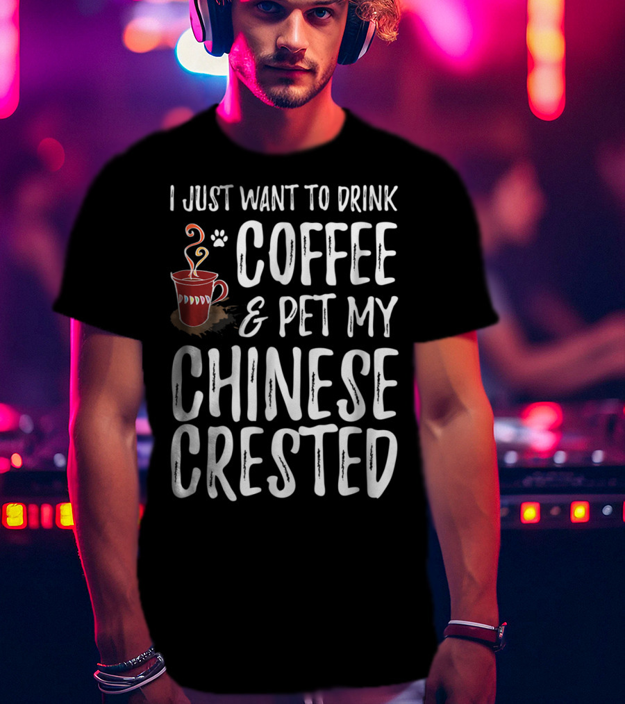 I Just Want To Drink Coffee And Pet My Chinese Crested T-Shirt