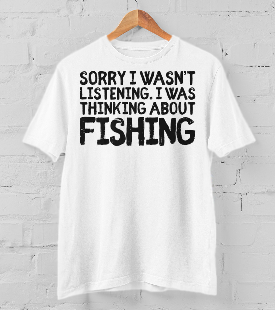 Sorry I Wasn't Listening I Was Thinking About Fishing Dad Funny Men G43 T-Shirt