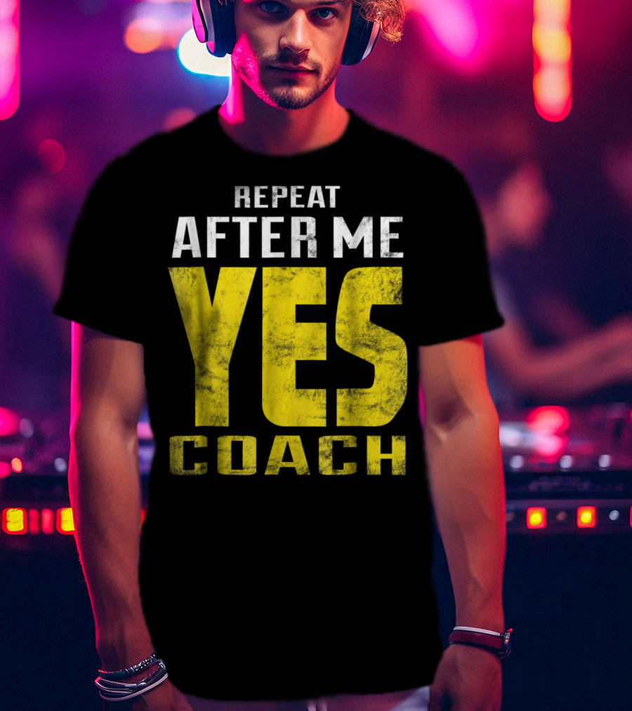Repeat After Me Yes Coach Dad Coach For Football Baseball Tennis Coach81 T-Shirt