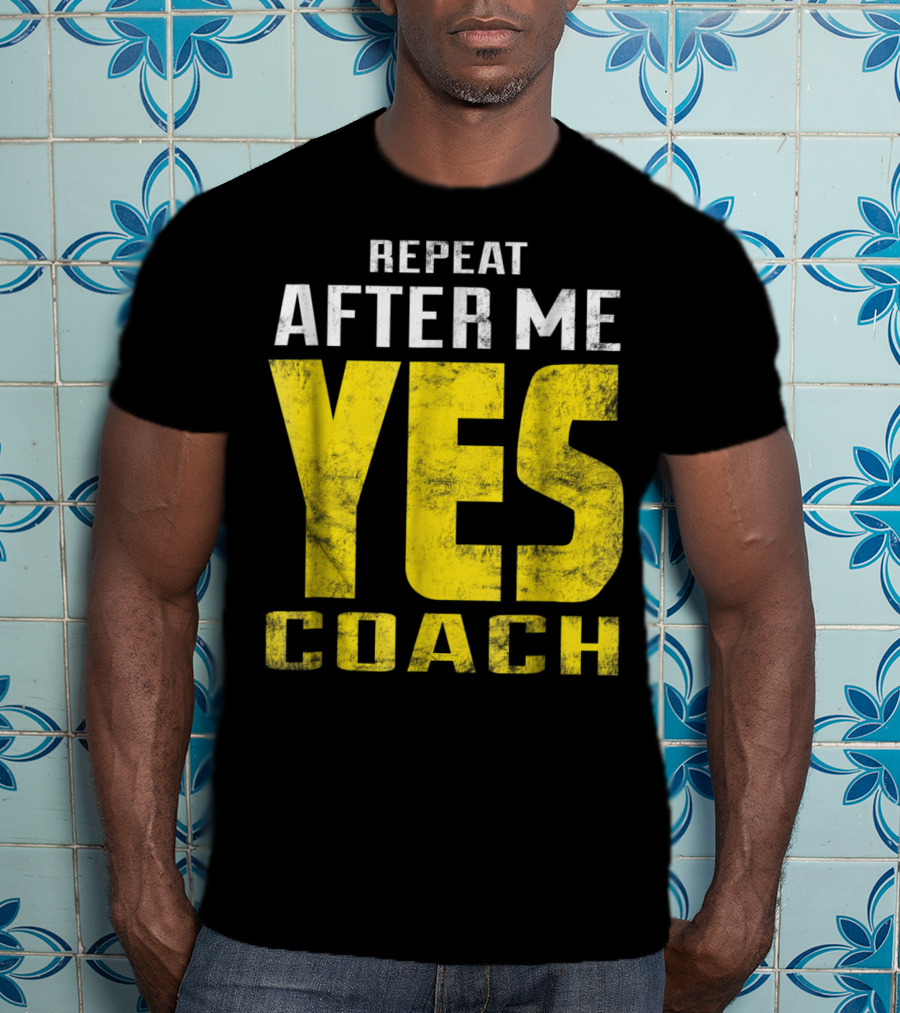 Repeat After Me Yes Coach Dad Coach For Football Baseball Tennis Coach81 T-Shirt