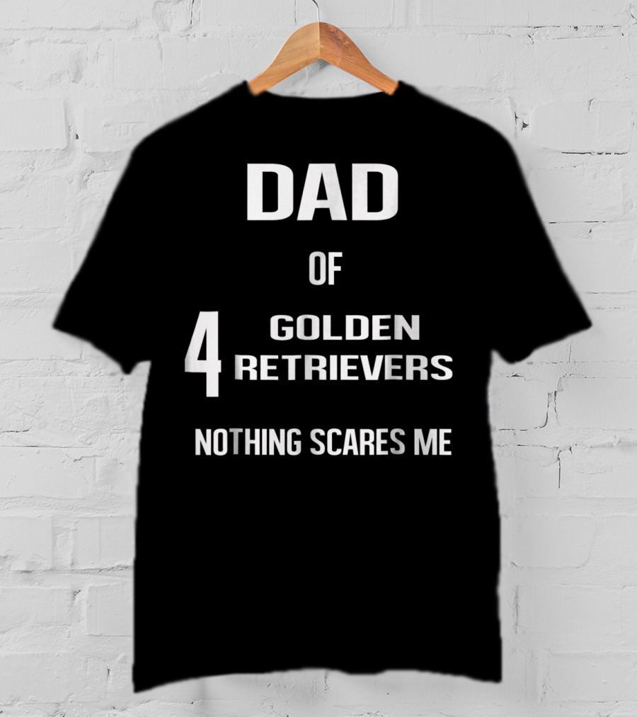 Dad Of Four Golden Retrievers Nothing Scares Me T-Shirt