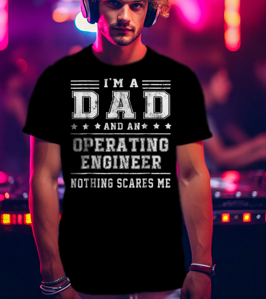 I'm A Dad And An Operating Engineer Nothing Scares Me T-Shirt