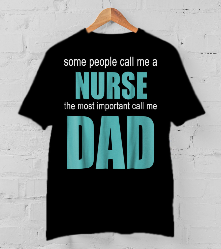 Some People Call Me A Nurse The Most Important Call Me Dad T-Shirt