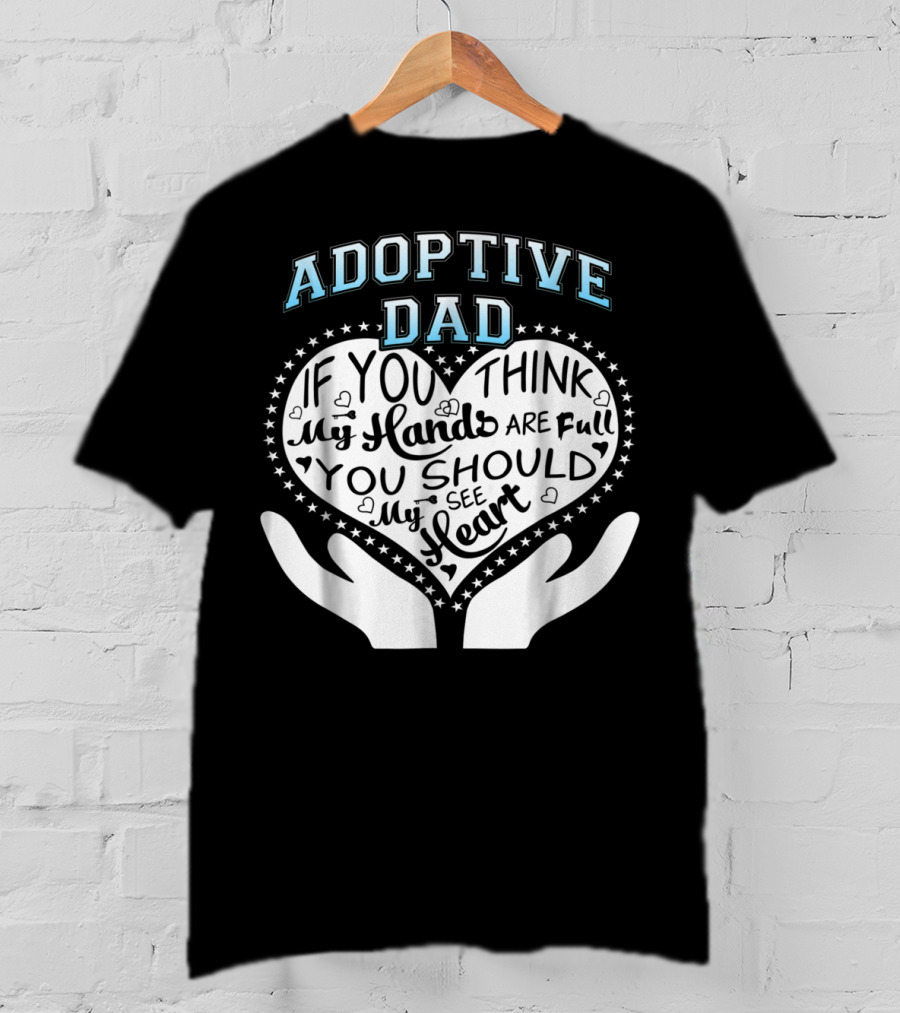 Adoptive Dad If You Think My Hands Are Full You Should See My Heart T-Shirt