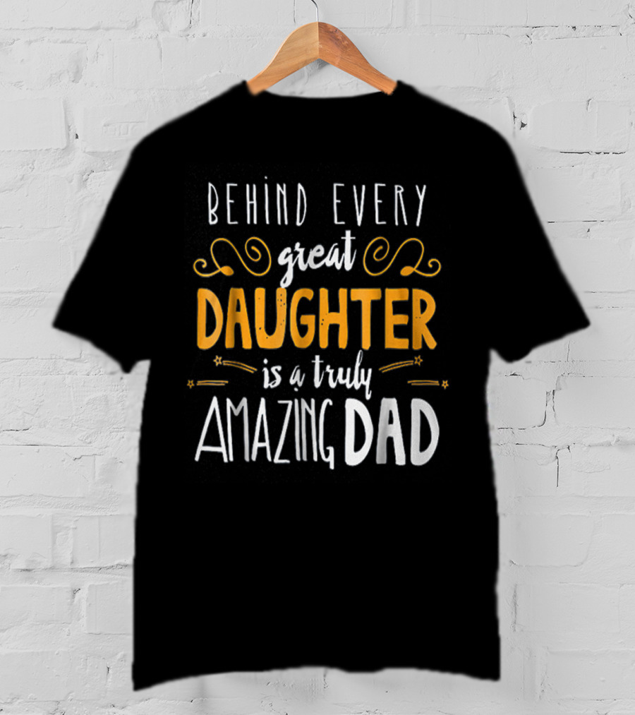 Behind Every Great Daughter Is A Truly Amazing Dad 76 T-Shirt