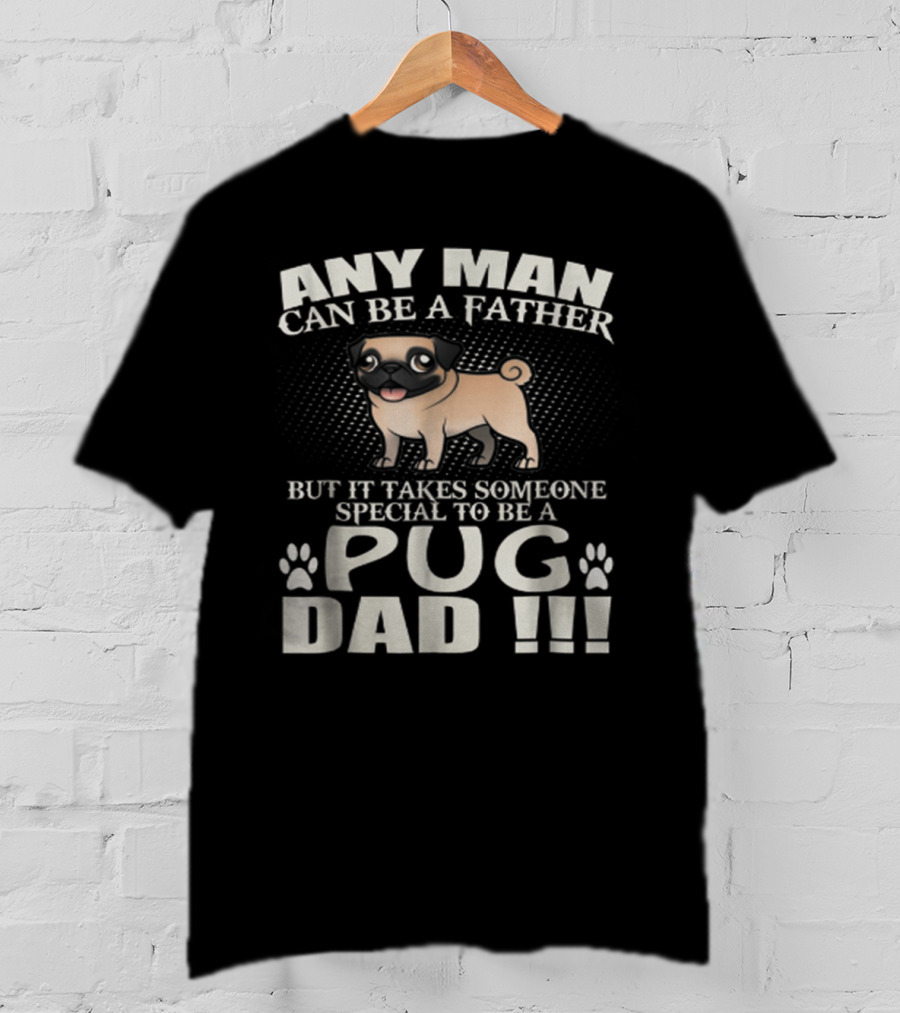 Any Man Can Be A Father But It Takes Someone Special To Be A Pug Dad T-Shirt