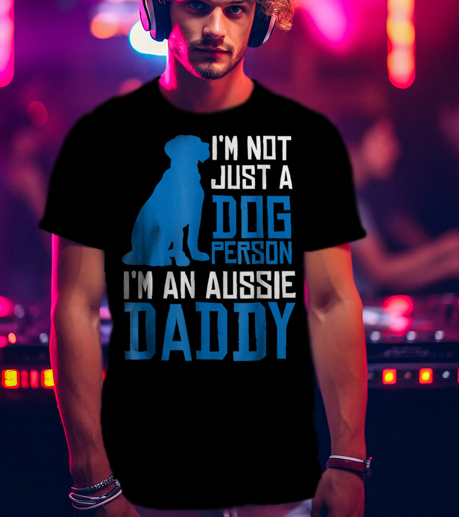 I'm Not Just A Dog Person I'm An Aussie Daddy T-Shirt