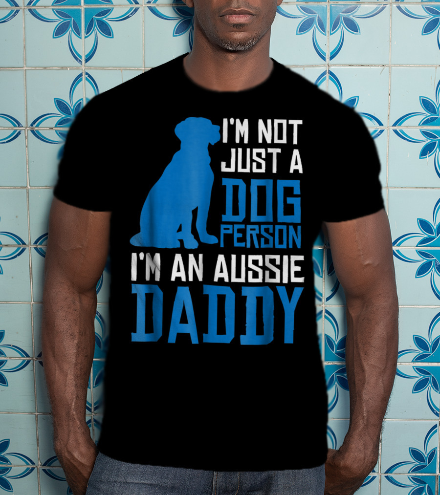 I'm Not Just A Dog Person I'm An Aussie Daddy T-Shirt
