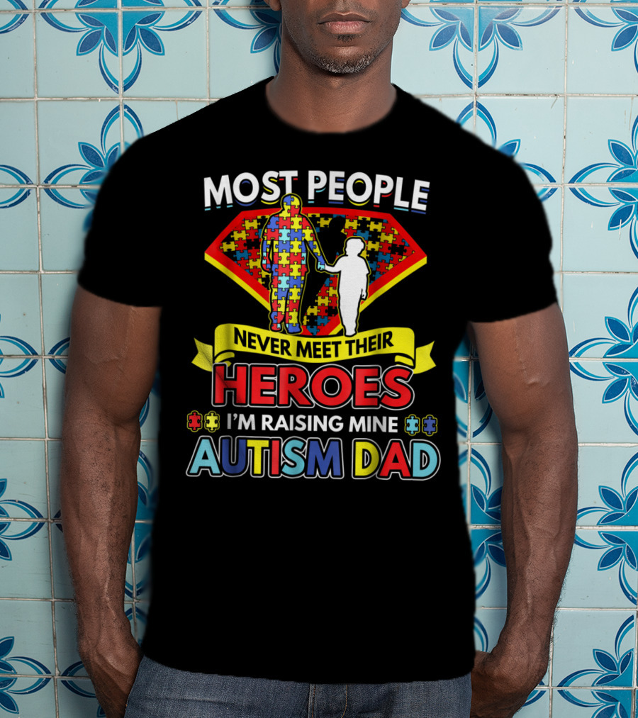 Most People Never Meet Their Heroes I'm Raising Mine Autism Dad T-Shirt
