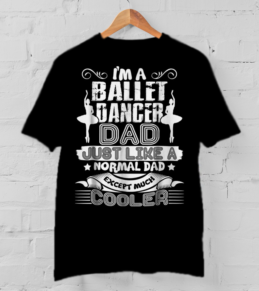 I'm A Ballet Dancer Dad Just Like A Normal Dad Except Much Cooler T-Shirt