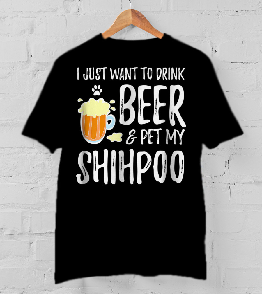 I Just Want To Drink Beer And Pet My Shihpoo T-Shirt
