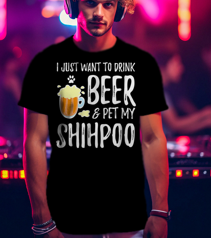 I Just Want To Drink Beer And Pet My Shihpoo T-Shirt