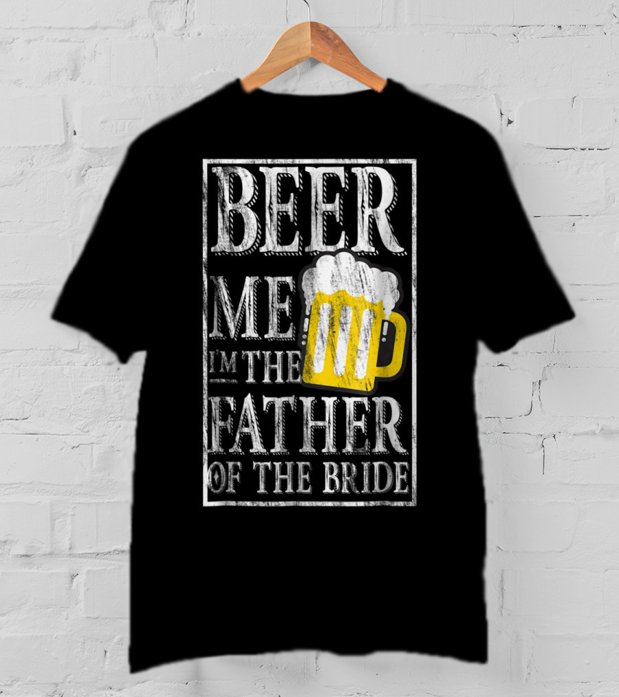 Beer Me I'm The Father Of The Bride Dad With Beer Mug T-Shirt