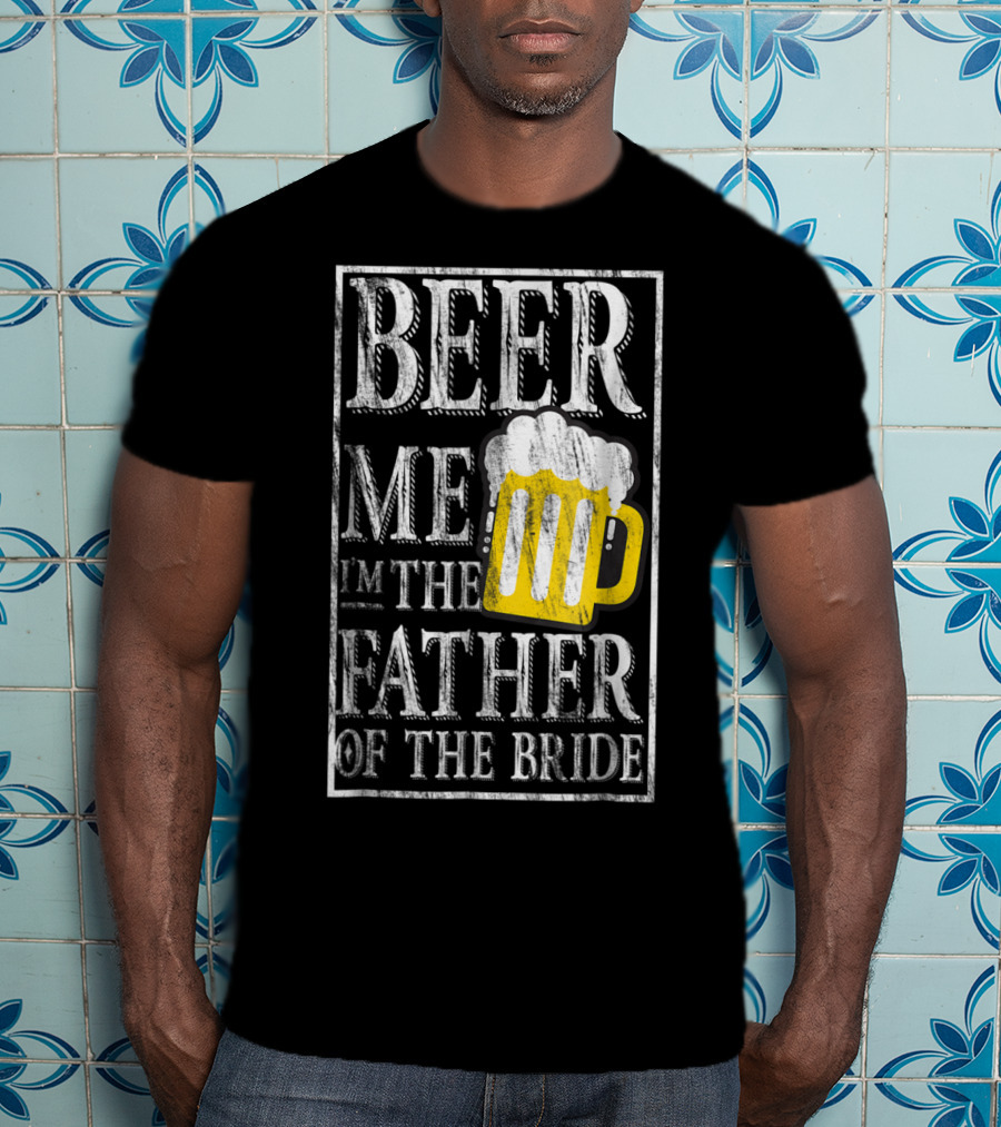 Beer Me I'm The Father Of The Bride Dad With Beer Mug T-Shirt