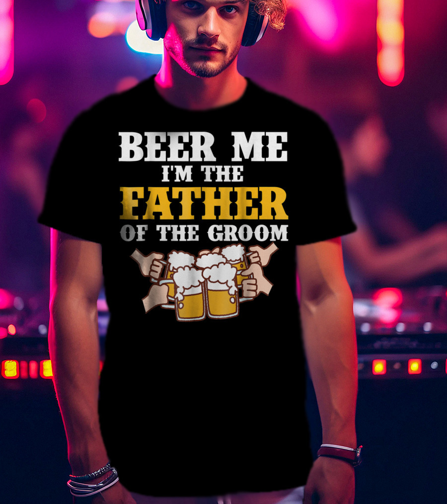 Beer Me I'm The Father Of The Groom With Beer Mugs T-Shirt