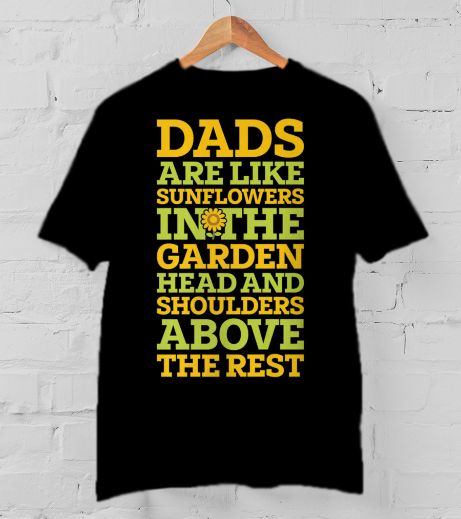 Dads Are Like Sunflowers In The Garden Head And Shoulders Above The Rest T-Shirt