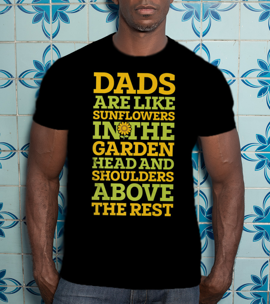 Dads Are Like Sunflowers In The Garden Head And Shoulders Above The Rest T-Shirt