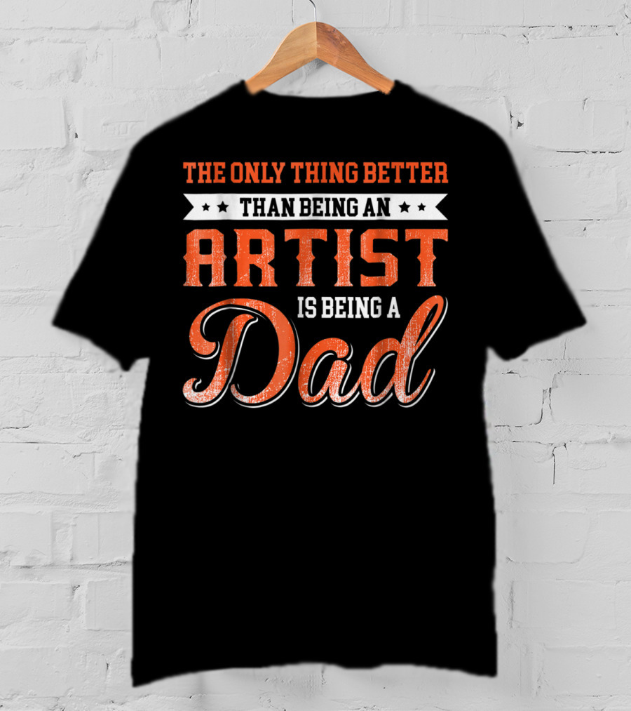 The Only Thing Better Than Being An Artist Is Being A Dad T-Shirt