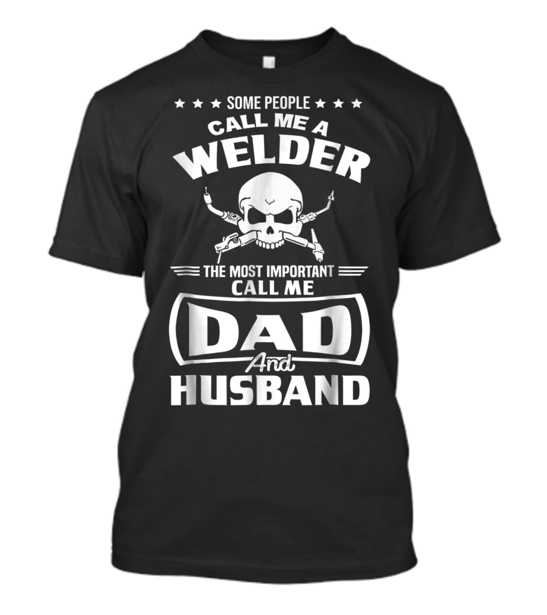 Some People Call Me A Welder The Most Important Call Me Dad And Husband T-Shirt