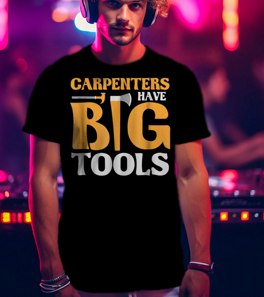 Carpenters Have Big Tools Axe Grandpa T-Shirt