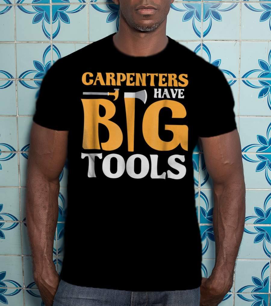 Carpenters Have Big Tools Axe Grandpa T-Shirt