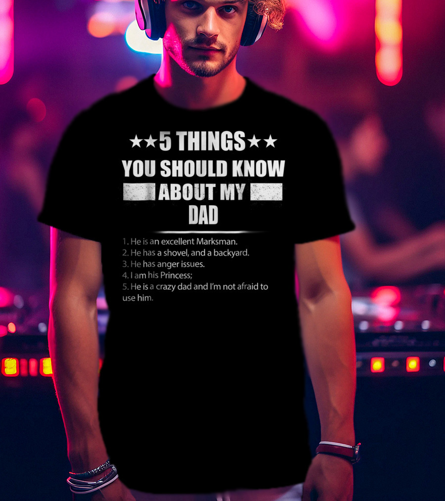 5 Things You Should Know About My Dad Excellent Marksman Shovel Backyard Anger Issues Princess Crazy Dad T-Shirt