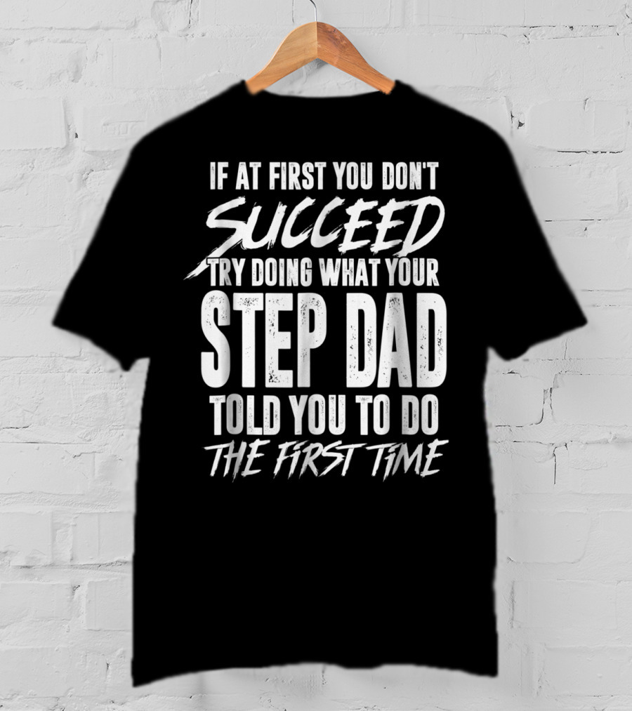 If At First You Don't Succeed Try Doing What Your Step Dad Told You To Do The First Time T-Shirt
