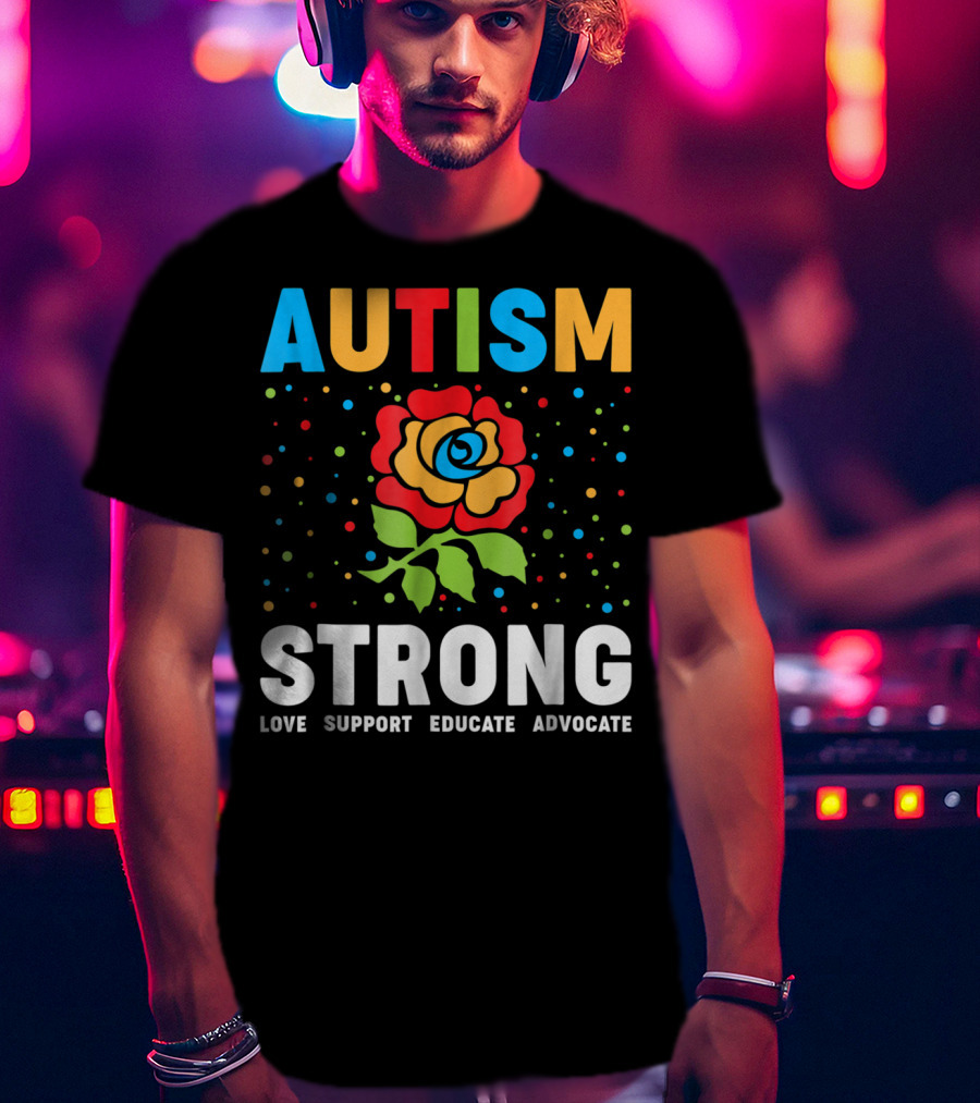 Autism Strong Love Support Educate Advocate Flower T-Shirt