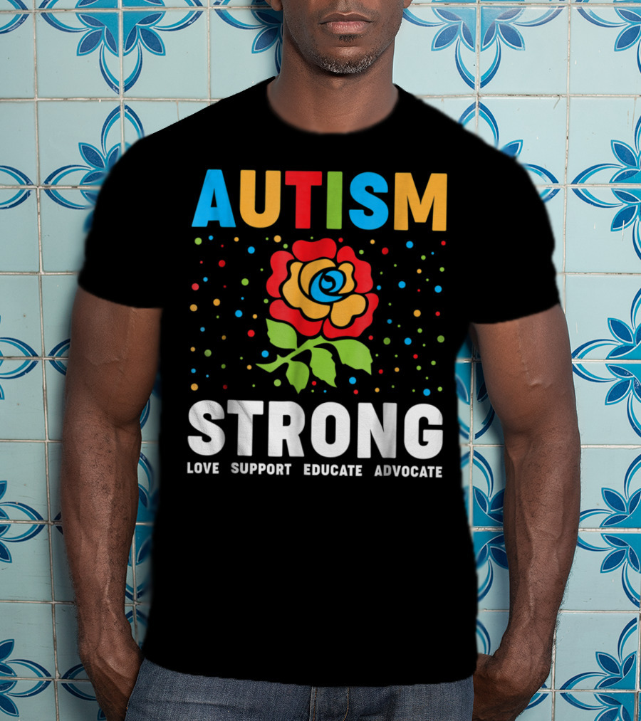 Autism Strong Love Support Educate Advocate Flower T-Shirt