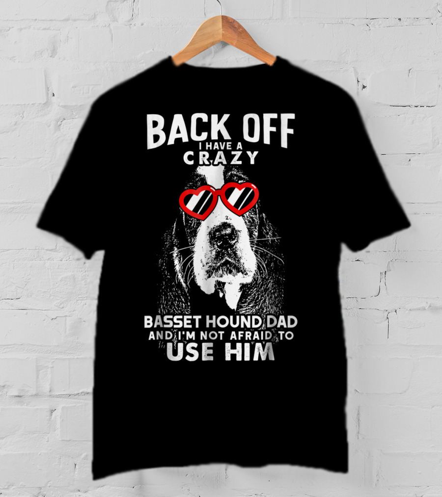 Back Off I Have A Crazy Basset Hound Dad And I’m Not Afraid To Use Him T-Shirt