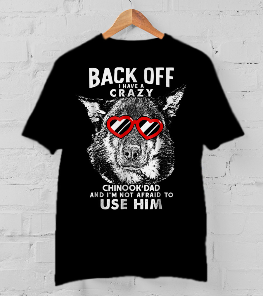 Back Off I Have A Crazy Chinook Dad And I'm Not Afraid To Use Him T-Shirt
