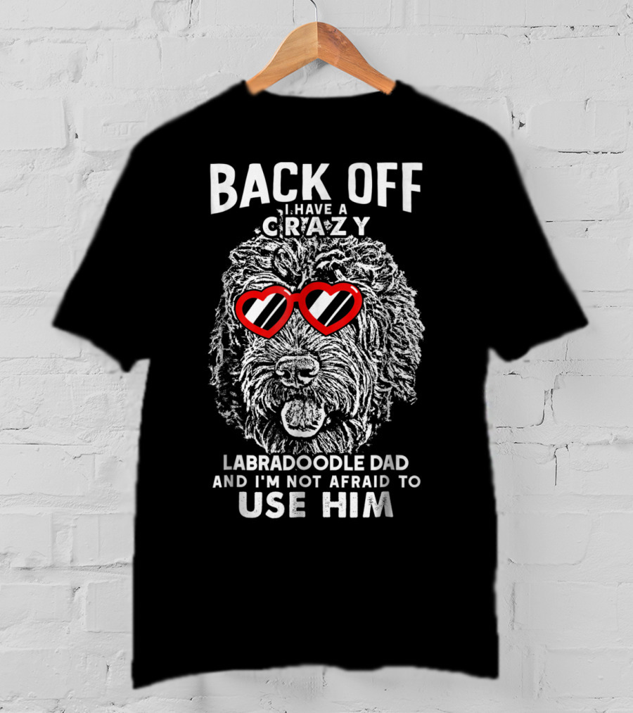 Back Off I Have A Crazy Labradoodle Dad And I'm Not Afraid To Use Him T-Shirt