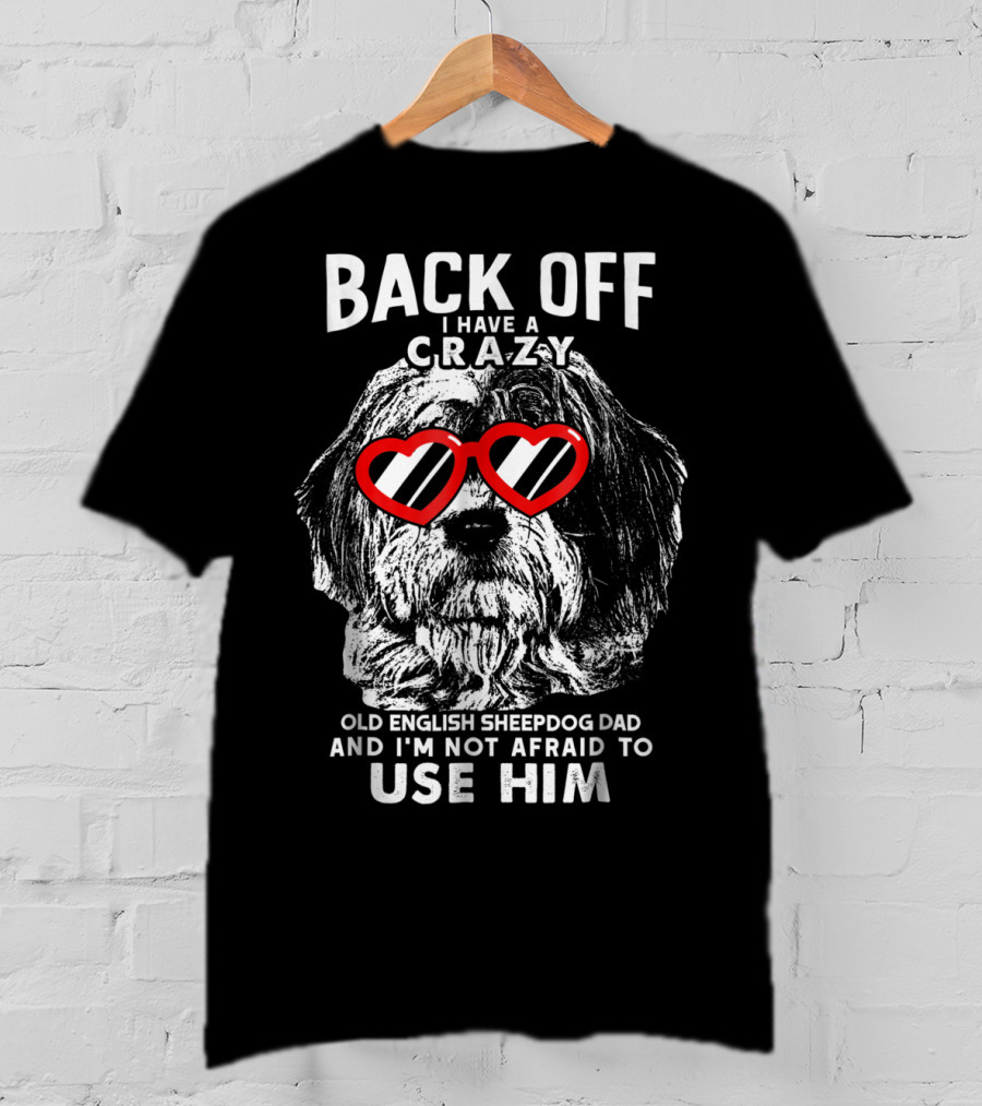 Back Off I Have A Crazy Old English Sheepdog Dad And I'm Not Afraid To Use Him T-Shirt