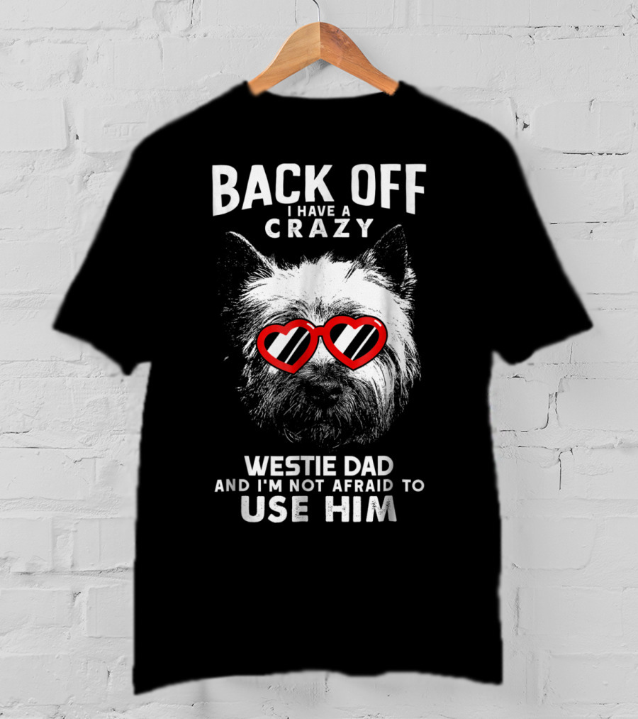 Back Off I Have A Crazy Westie Dad And I'm Not Afraid To Use Him T-Shirt